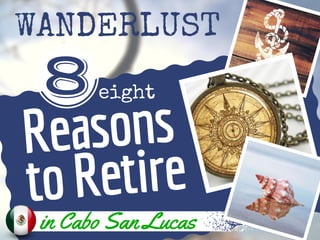 WANDERLUST
Reasons
to Retire
FRISCO
PRODUCTS
CALIFORNIA,USA
E S T . 1 9 6 1
8eight
in Cabo San Lucas
 
