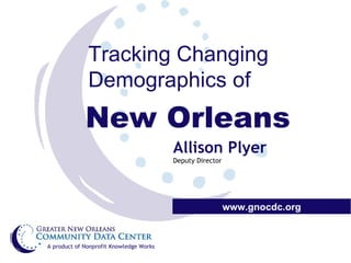 Tracking Changing Demographics of New Orleans www.gnocdc.org A product of Nonprofit Knowledge Works Allison Plyer Deputy Director  