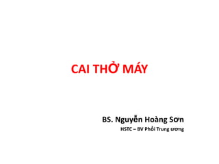 CAI THỞ MÁY
BS. Nguyễn Hoàng Sơn
HSTC – BV Phổi Trung ương
 