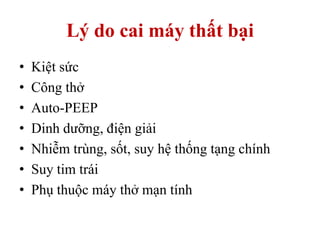 Lý do cai máy thất bại
• Kiệt sức
• Công thở
• Auto-PEEP
• Dinh dưỡng, điện giải
• Nhiễm trùng, sốt, suy hệ thống tạng chính
• Suy tim trái
• Phụ thuộc máy thở mạn tính
 