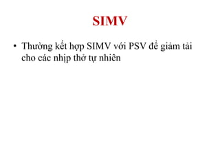 SIMV
• Thường kết hợp SIMV với PSV để giảm tải
cho các nhịp thở tự nhiên
 