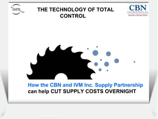 Client
   THE TECHNOLOGY OF TOTAL             logo
          CONTROL




How the CBN and IVM Inc. Supply Partnership
can help CUT SUPPLY COSTS OVERNIGHT
 