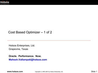 Cost Based Optimizer – 1 of 2 Hotsos Enterprises, Ltd. Grapevine, Texas Oracle.  Performance.  Now. [email_address]   