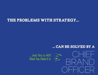 CHIEF
BRAND
OFFICER
THE PROBLEMs WITH STRATEGY...
... And This Is NOT
What You Think It Is
... can be solved by a
 