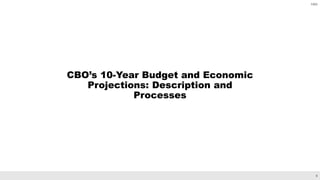 6
CBO
CBO’s 10-Year Budget and Economic
Projections: Description and
Processes
 