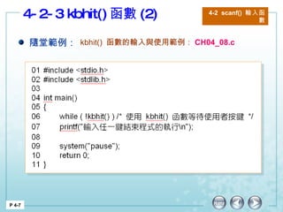 4-2-3 kbhit() 函數 (2) P 4-7 4-2  scanf()  輸入函數 隨堂範例： kbhit ()  函數的輸入與使用 範例： CH04_08.c 
