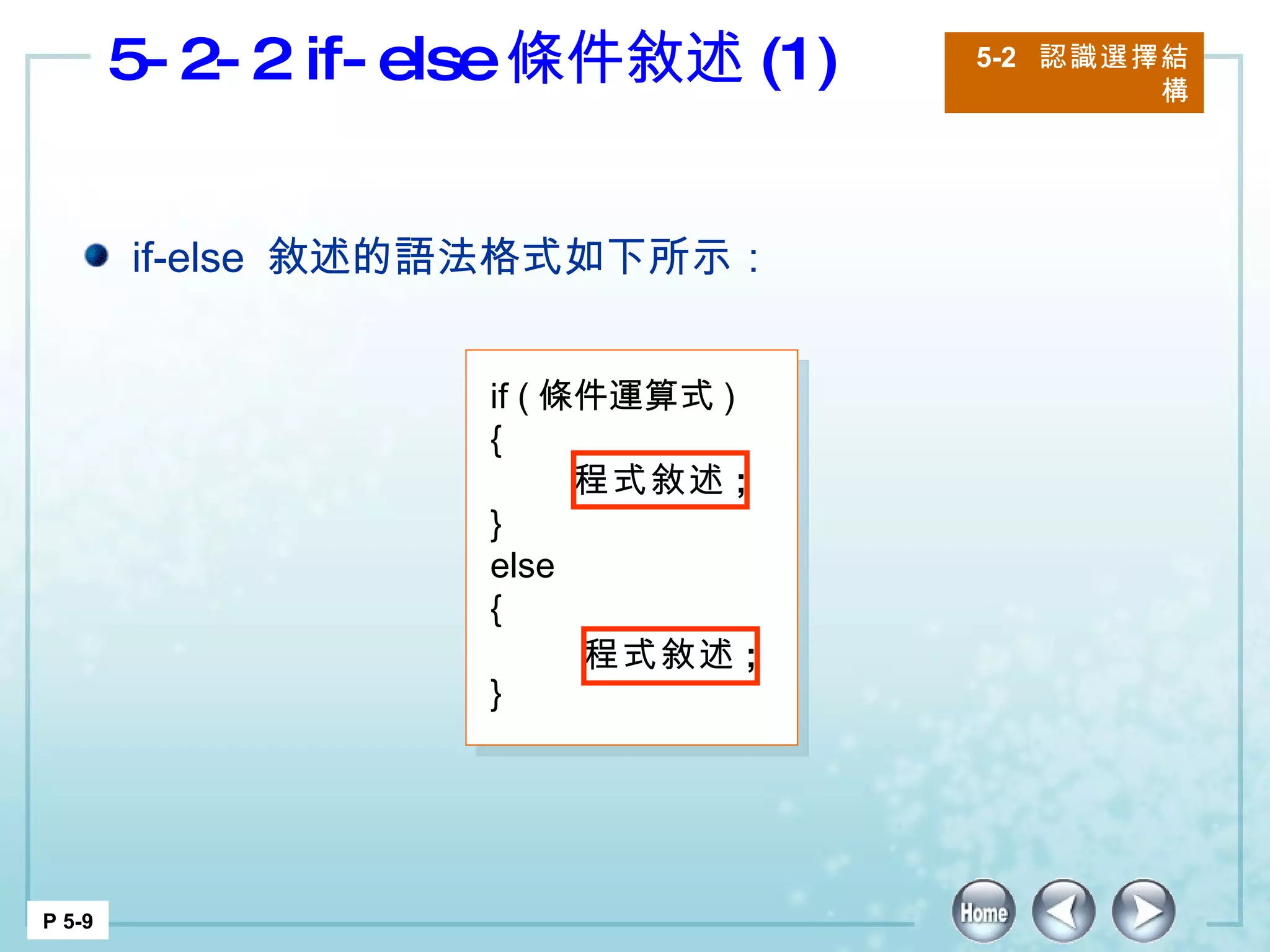 5-2-2 if-else 條件敘述 (1) 5-2  認識選擇結構 P 5-9 if-else  敘述的語法格式如下所示： if ( 條件運算式 ) {   } else {   } 程式敘述 ; 程式敘述 ; 