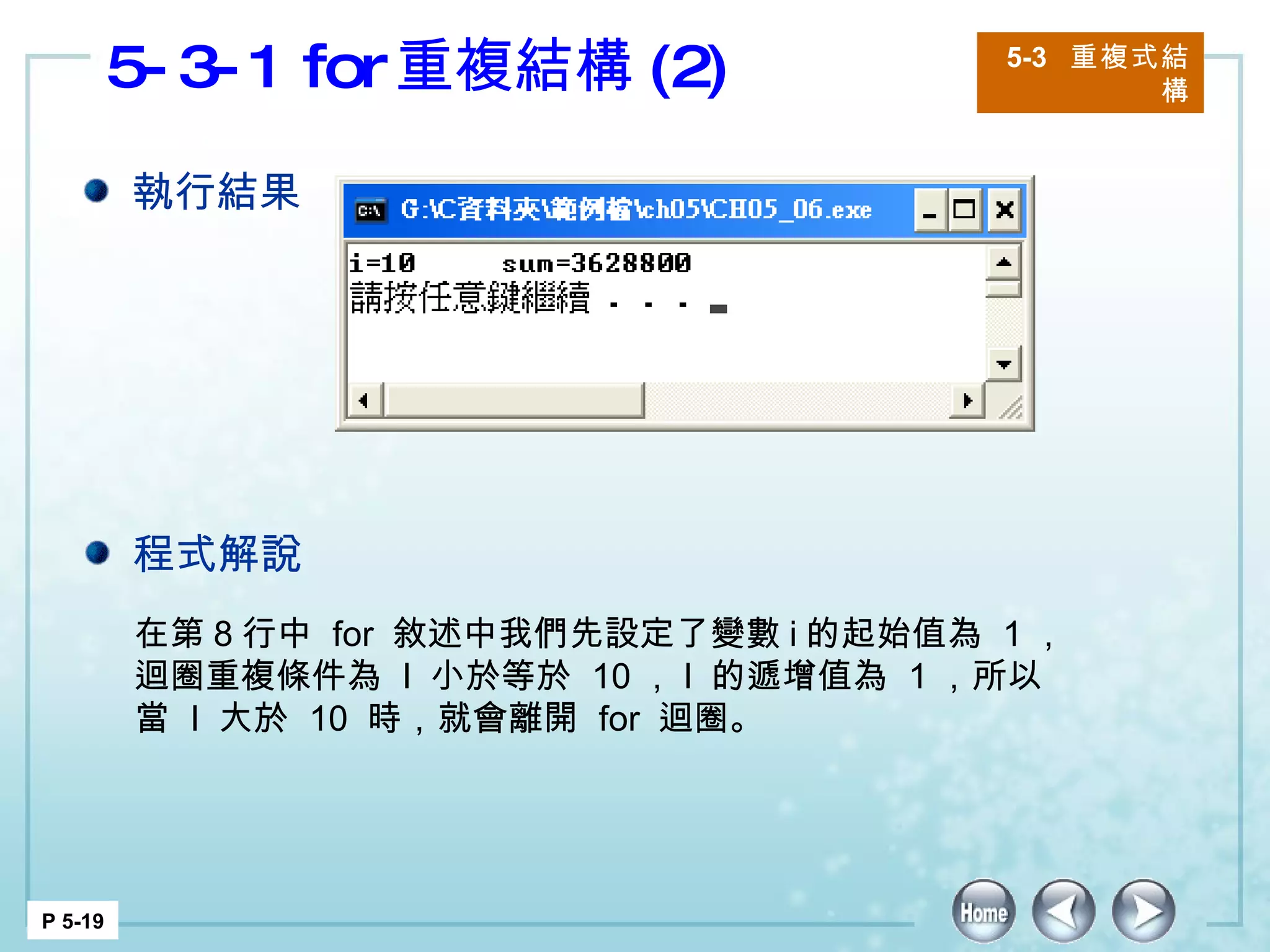5-3-1 for 重複結構 (2) 5-3  重複式結構 P 5-19 在第 8 行中  for  敘述中我們先設定了變數 i 的起始值為  1 ，迴圈重複條件為  I  小於等於  10 ， I  的遞增值為  1 ，所以當  I  大於  10  時，就會離開  for  迴圈。 執行結果 程式解說 