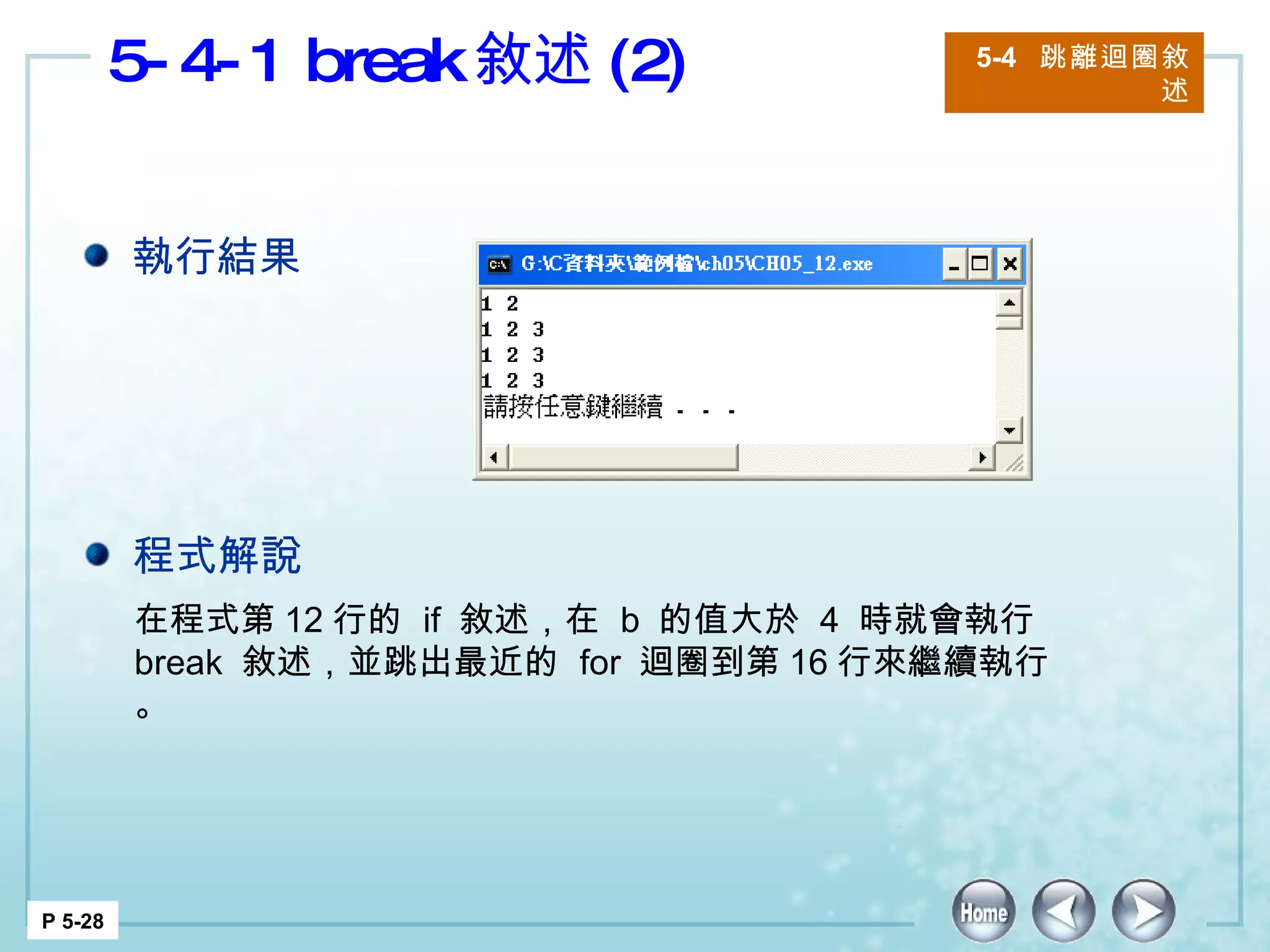 5-4-1 break 敘述 (2) 5-4  跳離迴圈敘述 P 5-28 在程式第 12 行的  if  敘述，在  b  的值大於  4  時就會執行  break  敘述，並跳出最近的  for  迴圈到第 16 行來繼續執行。 執行結果 程式解說 