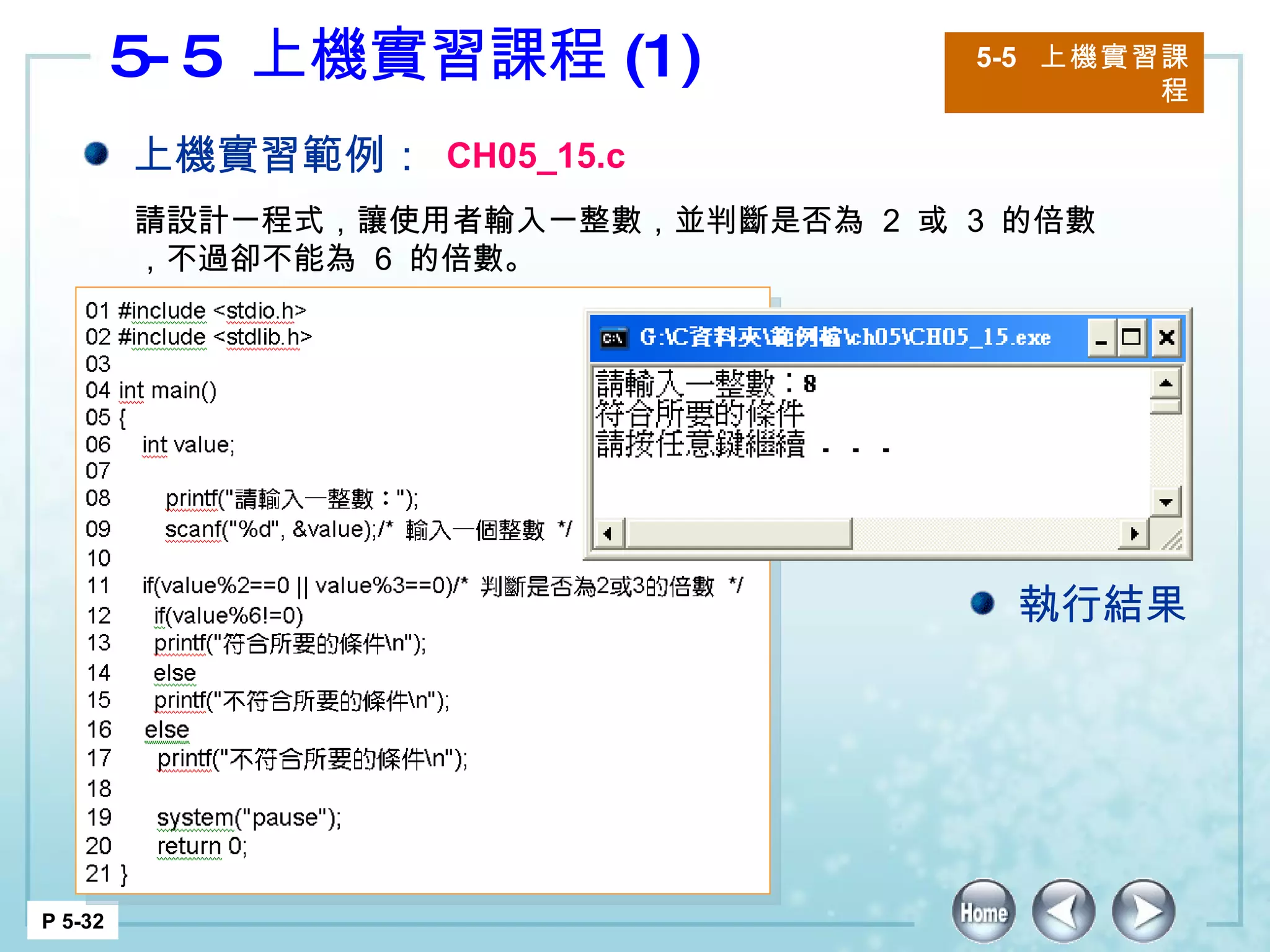 5-5  上機實習課程 (1)  5-5  上機實習課程 P 5-32 上機實習範例： CH05_15.c 請設計一程式，讓使用者輸入一整數，並判斷是否為  2  或  3  的倍數，不過卻不能為  6  的倍數。 執行結果 