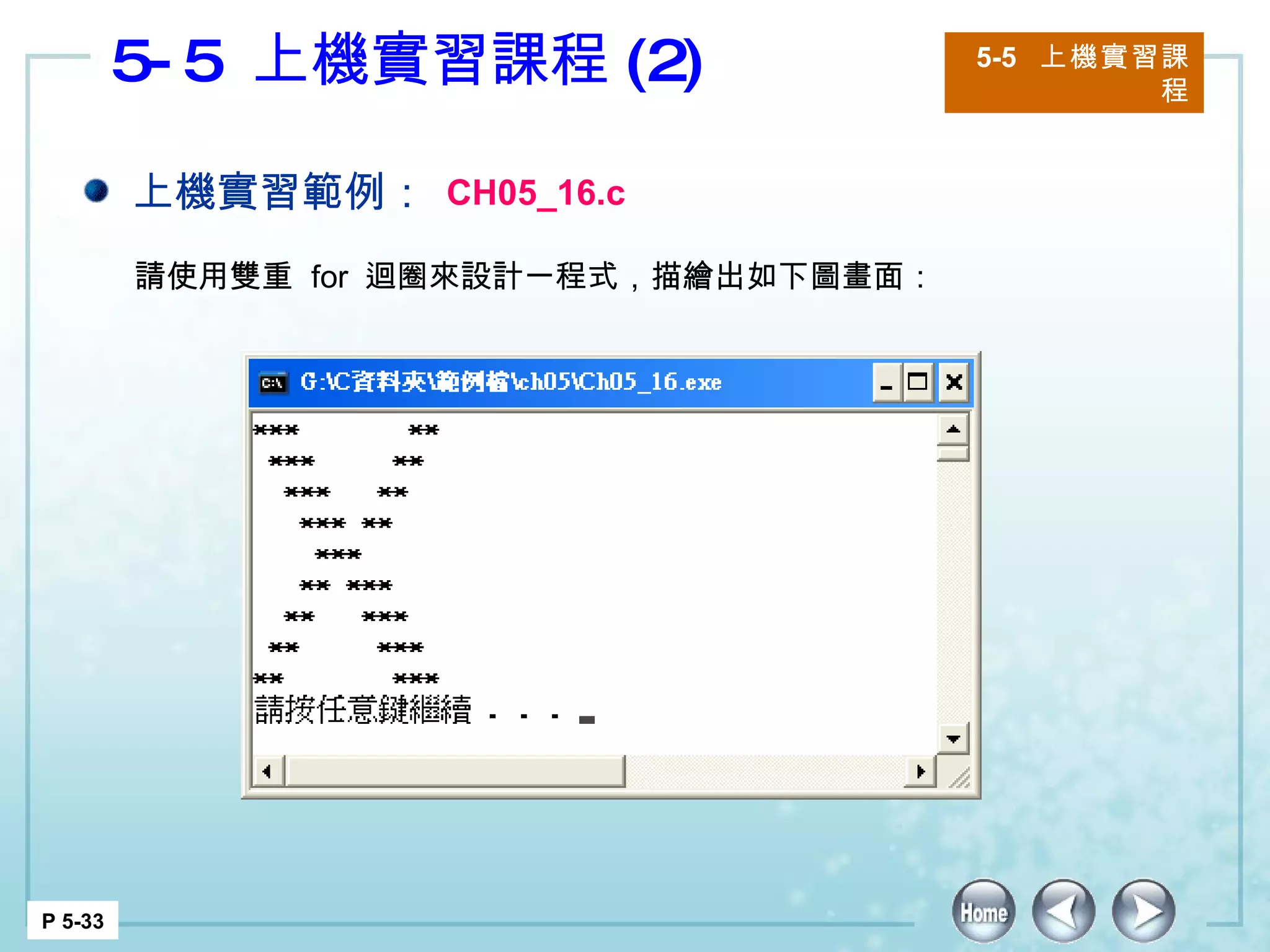 5-5  上機實習課程 (2) 5-5  上機實習課程 P 5-33 上機實習範例： CH05_16.c 請使用雙重  for  迴圈來設計一程式，描繪出如下圖畫面： 