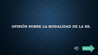 OPINIÓN SOBRE LA MODALIDAD DE LA EE.
INDICE 2
 