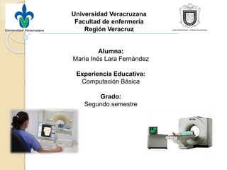 Universidad Veracruzana
Facultad de enfermería
Región Veracruz
Alumna:
María Inés Lara Fernández
Experiencia Educativa:
Computación Básica
Grado:
Segundo semestre
 