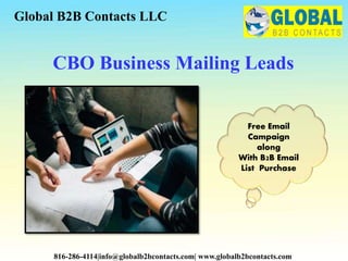 CBO Business Mailing Leads
Global B2B Contacts LLC
816-286-4114|info@globalb2bcontacts.com| www.globalb2bcontacts.com
Free Email
Campaign
along
With B2B Email
List Purchase
 
