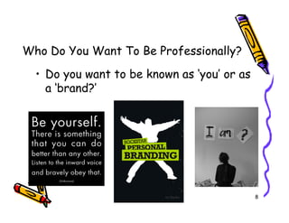 Who Do You Want To Be Professionally?
  ? Do you want to be known as you or as
    a brand?




                                             8
 