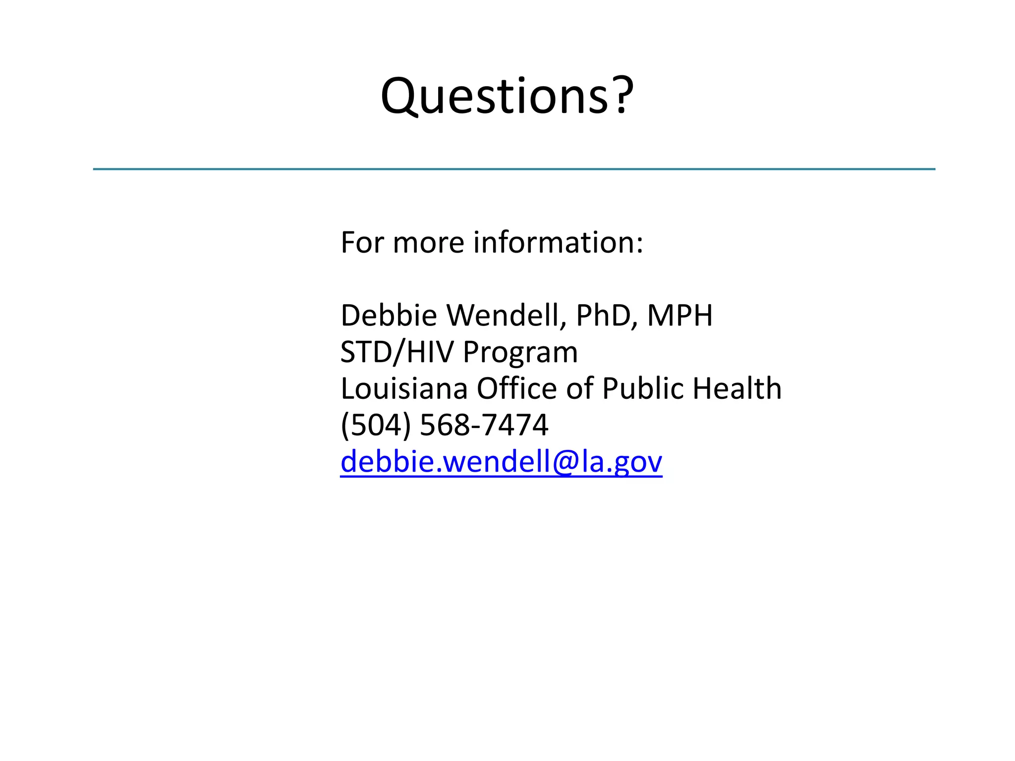 Questions?
For more information:
Debbie Wendell, PhD, MPH
STD/HIV Program
Louisiana Office of Public Health
(504) 568-7474
debbie.wendell@la.gov
 