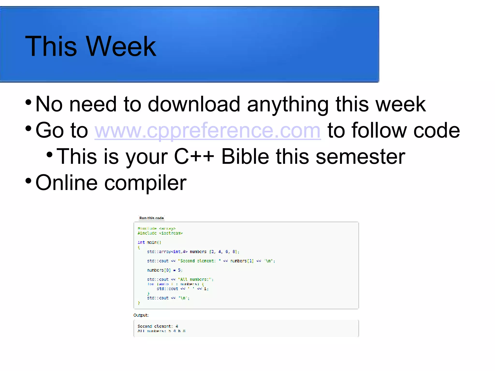 This Week

No need to download anything this week

Go to www.cppreference.com to follow code

This is your C++ Bible this semester

Online compiler
 