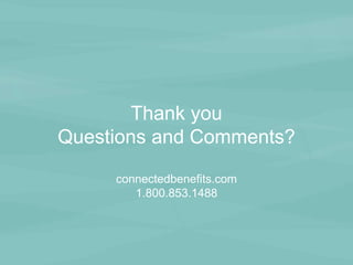 Thank you 
Questions and Comments? 
connectedbenefits.com 
1.800.853.1488 
