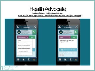 Health Advocate 
Instant Access to Health Advocate 
Call, text or send a picture – The Health Advocate can help you navigate 
 