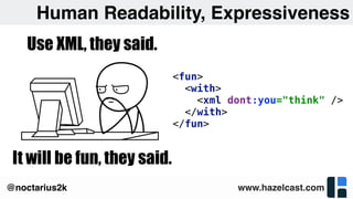 www.hazelcast.com@noctarius2k
Human Readability, Expressiveness
<fun> 
<with> 
<xml dont:you="think" /> 
</with> 
</fun>
 