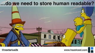 www.hazelcast.com@noctarius2k
…do we need to store human readable?
 