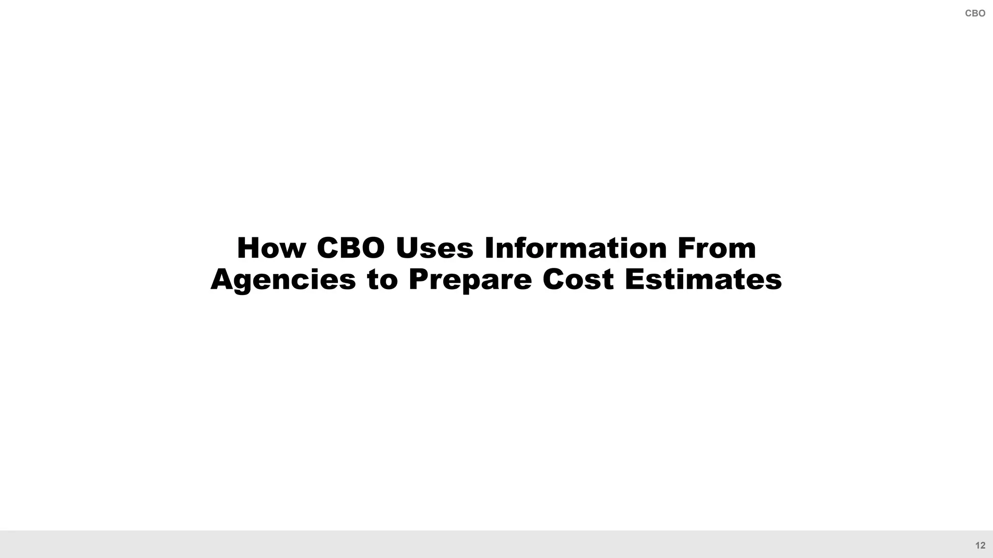 12
CBO
How CBO Uses Information From
Agencies to Prepare Cost Estimates
 