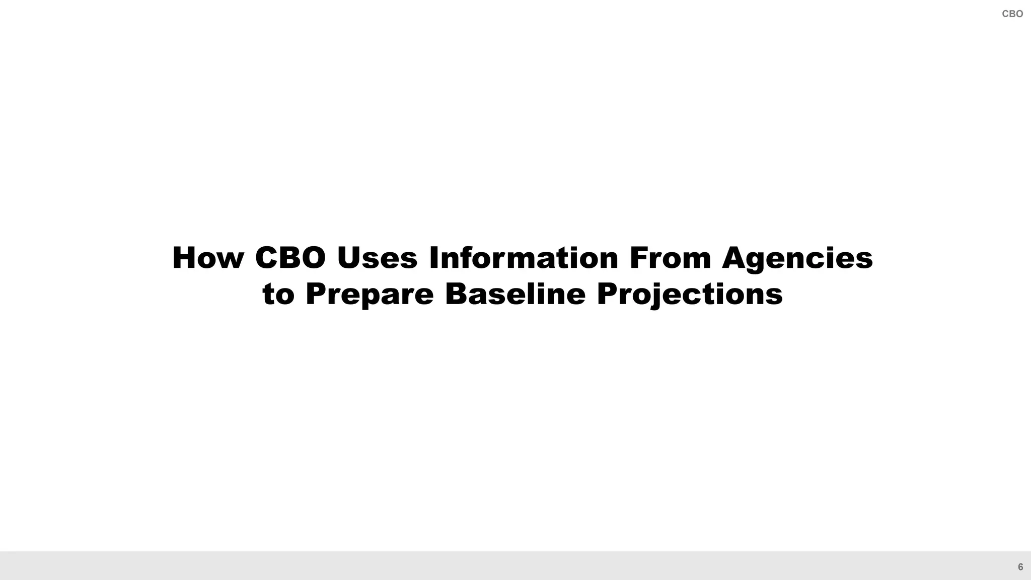 6
CBO
How CBO Uses Information From Agencies
to Prepare Baseline Projections
 