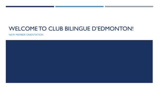 WELCOME TO CLUB BILINGUE D’EDMONTON!
NEW MEMBER ORIENTATION
 