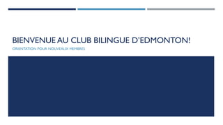 BIENVENUE AU CLUB BILINGUE D’EDMONTON!
ORIENTATION POUR NOUVEAUX MEMBRES
 