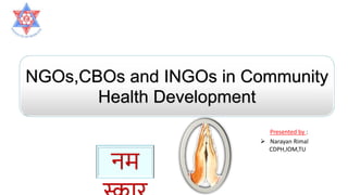  Narayan Rimal
CDPH,IOM,TU
Presented by :
NGOs,CBOs and INGOs in Community
Health Development
नम
 