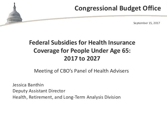 Congressional Budget Office
Federal Subsidies for Health Insurance
Coverage for People Under Age 65:
2017 to 2027
Meeting ...