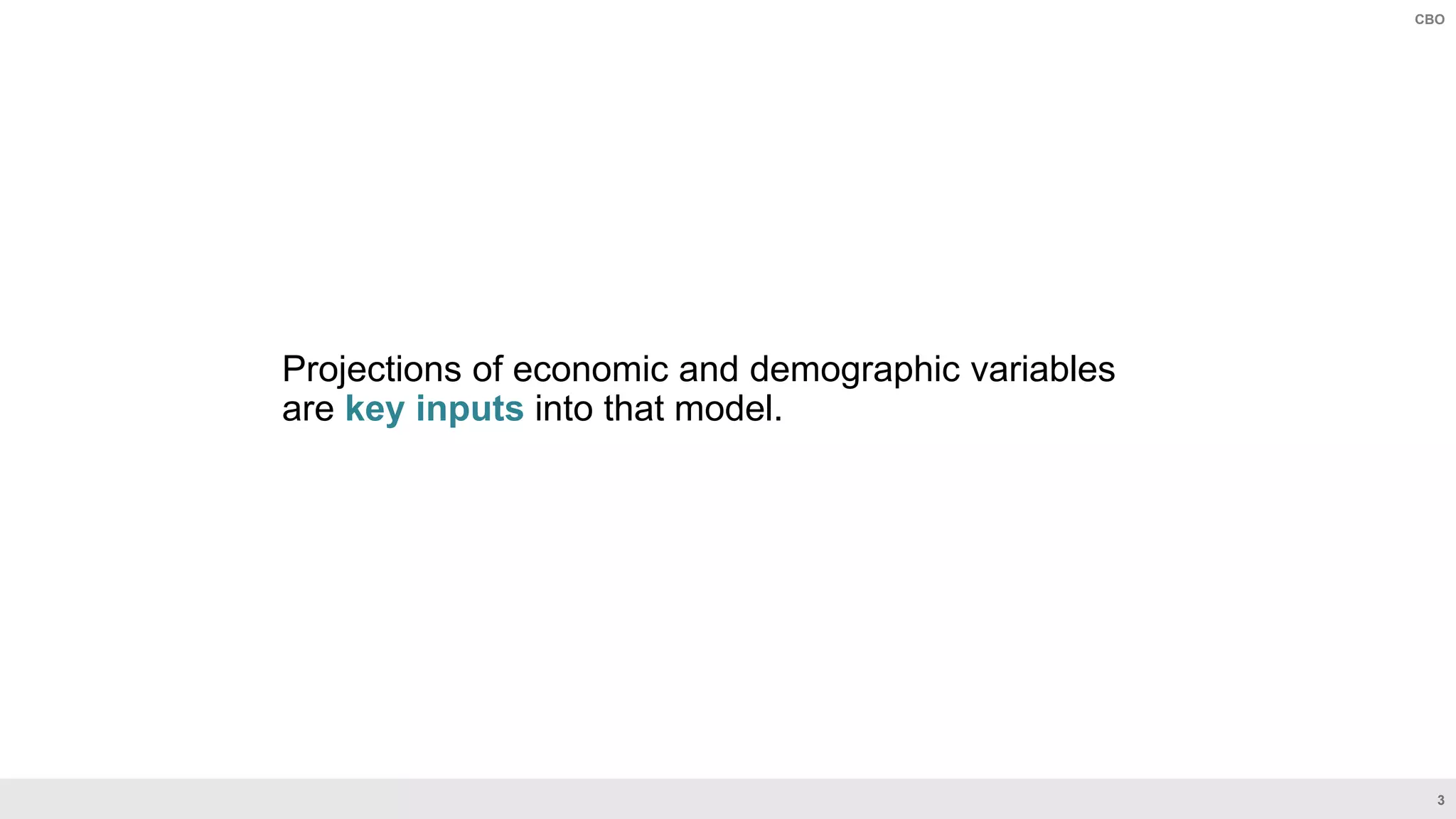 3
CBO
Projections of economic and demographic variables
are key inputs into that model.
 