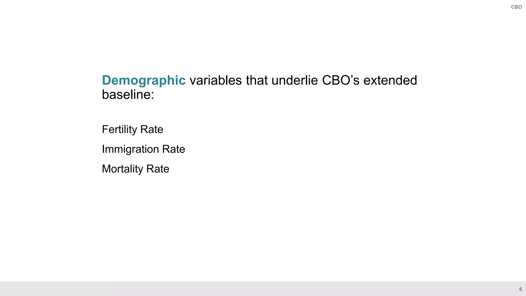 6
CBO
Demographic variables that underlie CBO’s extended
baseline:
Fertility Rate
Immigration Rate
Mortality Rate
 