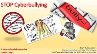 STOP Cyberbullying
6ο Δημοτικό σχολείο Αρτέμιδος
Ομάδα CBoys
Πηγή Φωτογραφιών:
http://www.wikihow.com/Stop-Cyber-Bullying
http://www.wikihow.com/Be-the-Best-Student-in-Your-Class
 