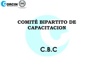 COMITÉ BIPARTITO DE
   CAPACITACION



       C.B.C
 