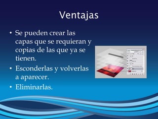 Ventajas
• Se pueden crear las
capas que se requieran y
copias de las que ya se
tienen.
• Esconderlas y volverlas
a aparecer.
• Eliminarlas.
 
