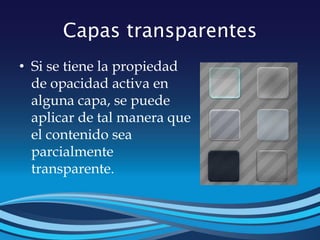 Capas transparentes
• Si se tiene la propiedad
de opacidad activa en
alguna capa, se puede
aplicar de tal manera que
el contenido sea
parcialmente
transparente.
 