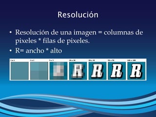 Resolución
• Resolución de una imagen = columnas de
pixeles * filas de pixeles.
• R= ancho * alto
 