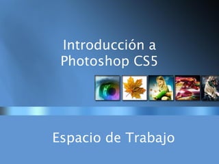 Introducción a
Photoshop CS5
Espacio de Trabajo
 