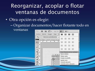 Reorganizar, acoplar o flotar
ventanas de documentos
• Otra opción es elegir:
– Organizar documentos/hacer flotante todo en
ventanas
 