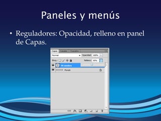 Paneles y menús
• Reguladores: Opacidad, relleno en panel
de Capas.
 
