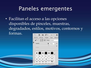 Paneles emergentes
• Facilitan el acceso a las opciones
disponibles de pinceles, muestras,
degradados, estilos, motivos, contornos y
formas.
 