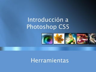 Introducción a
Photoshop CS5
Herramientas
 