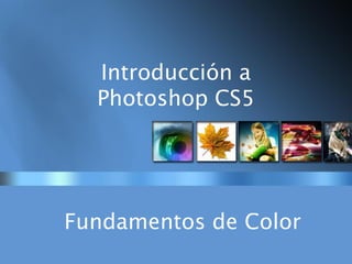 Introducción a
Photoshop CS5
Fundamentos de Color
 