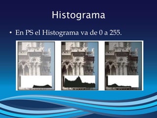 Histograma
• En PS el Histograma va de 0 a 255.
 