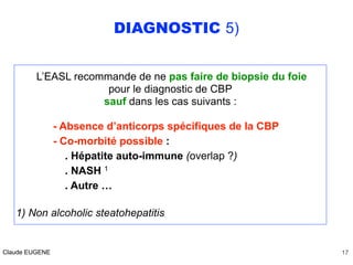 DIAGNOSTIC 5)
L’EASL recommande de ne pas faire de biopsie du foie
pour le diagnostic de CBP
sauf dans les cas suivants :
...