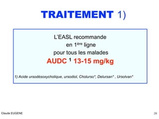 TRAITEMENT 1)
L’EASL recommande
en 1ère ligne
pour tous les malades
AUDC 1 13-15 mg/kg
1) Acide ursodésoxycholique, ursodi...