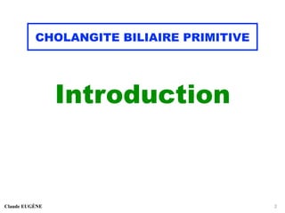 CHOLANGITE BILIAIRE PRIMITIVE
Introduction
Claude EUGÈNE 2
 