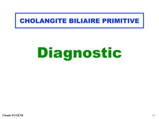 CHOLANGITE BILIAIRE PRIMITIVE
Diagnostic
Claude EUGÈNE 20
 