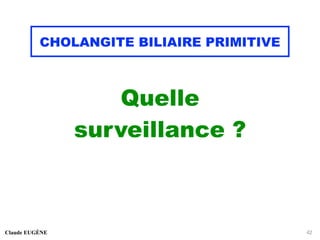 CHOLANGITE BILIAIRE PRIMITIVE
Quelle
surveillance ?
Claude EUGÈNE 42
 